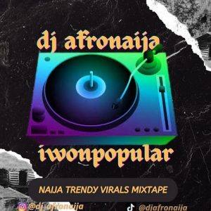 Mixtape : DJ Afronaija X iwonpopular Naija Trendy Virals Mixtape