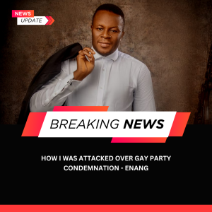 HOW I WAS ATTACKED OVER GAY PARTY CONDEMNATION – ENANG